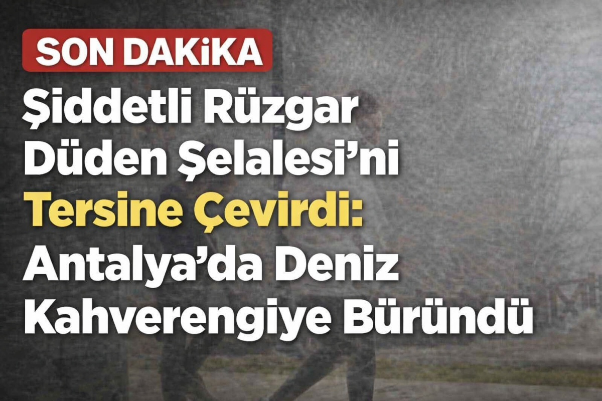 Şiddetli Rüzgar Düden Şelalesi’ni Tersine Çevirdi: Deniz Kahverengiye Büründü