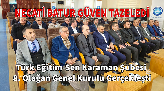Türk Eğitim-Sen Karaman Şubesi 8. Olağan Genel Kurulu Gerçekleşti: Necati Batur Güven Tazeledi
