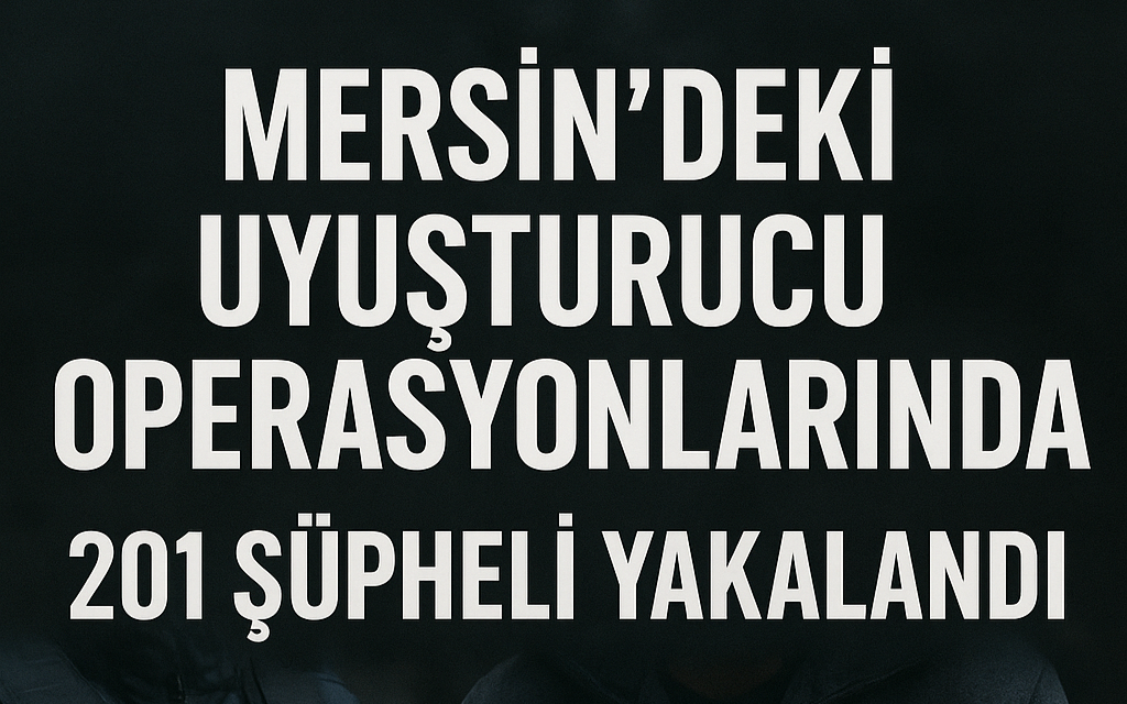 Mersin’deki uyuşturucu operasyonlarında 201 şüpheli yakalandı