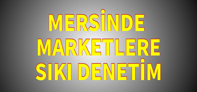 Mersin’de zabıta ekiplerinden marketlerde sıkı denetim