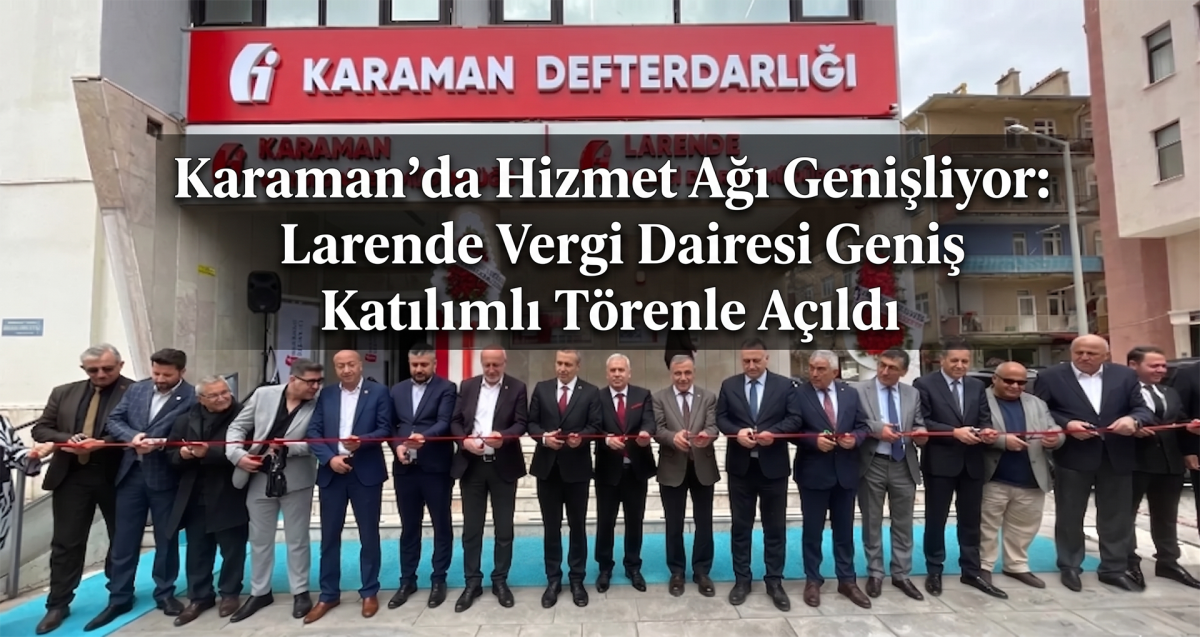 Karaman’da Hizmet Ağı Genişliyor: Larende Vergi Dairesi Geniş Katılımlı Törenle Açıldı