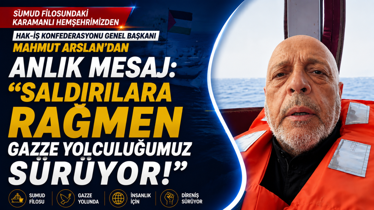Sumud Filosundaki Karamanlı hemşehrimiz Hak-İş Konfederasyonu Genel Başkanı Mahmut Arslan'dan Anlık Mesaj: 